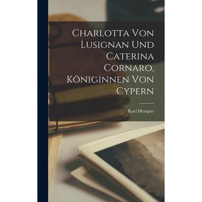 Charlotta von Lusignan und Caterina Cornaro, Königinnen von Cypern, Gebundene Ausgabe von Karl Herquet, Tradd Street Press, 978-1-01-740777-8
