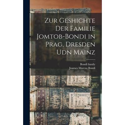 Zur Geshichte der Familie Jomtob-Bondi in Prag, Dresden udn Mainz, Gebundene Ausgabe von Joames Marcus Bondi,Bondi Family, Legare Street Press,